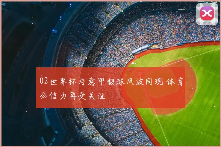 02世界杯与意甲假球风波同现 体育公信力再受关注