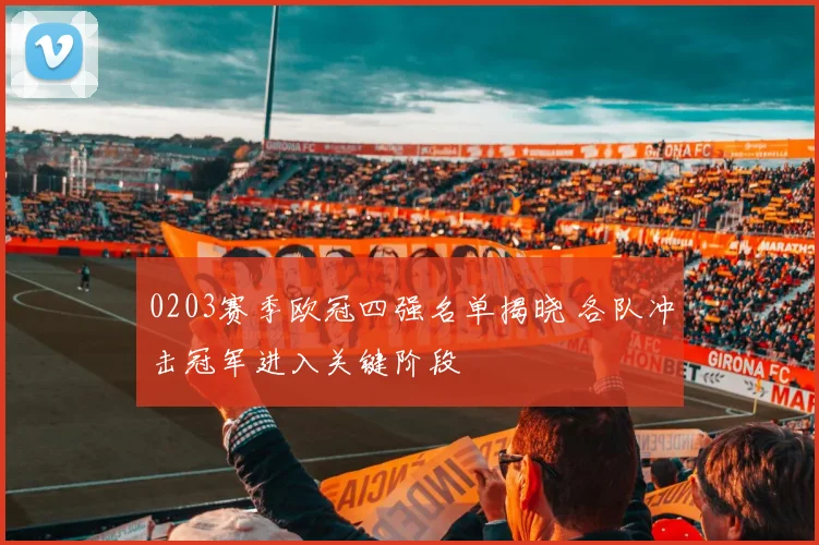 0203赛季欧冠四强名单揭晓 各队冲击冠军进入关键阶段