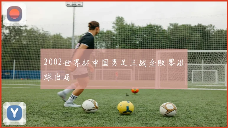 2002世界杯中国男足三战全败零进球出局