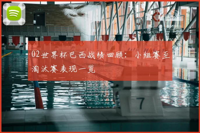 02世界杯巴西战绩回顾：小组赛至淘汰赛表现一览