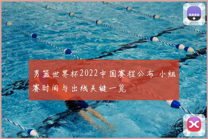 男篮世界杯2022中国赛程公布 小组赛时间与出线关键一览