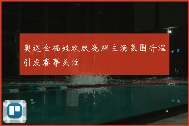 奥运会福娃欢欢亮相主场氛围升温引发赛事关注