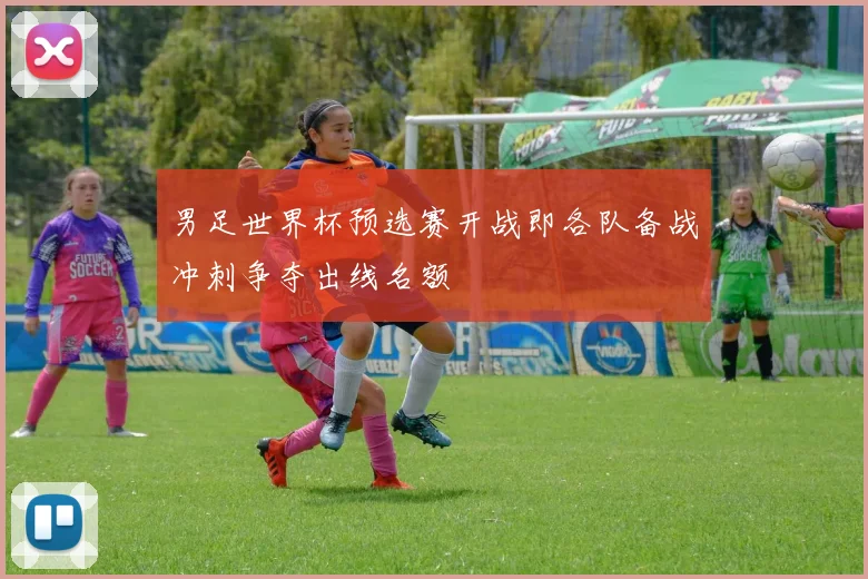 男足世界杯预选赛开战即各队备战冲刺争夺出线名额