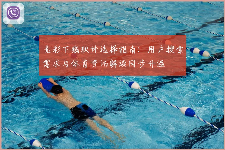竞彩下载软件选择指南：用户搜索需求与体育资讯解读同步升温