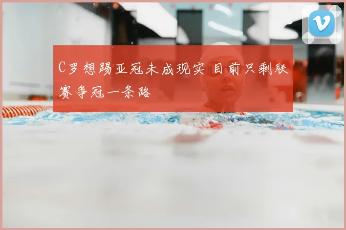 C罗想踢亚冠未成现实 目前只剩联赛争冠一条路