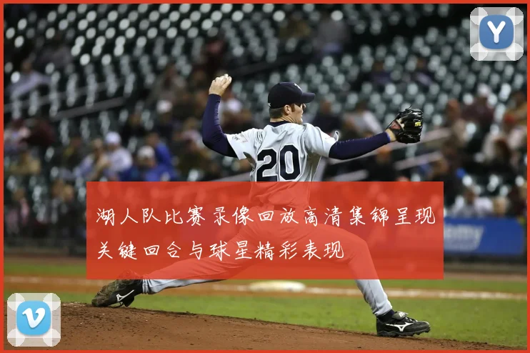 湖人队比赛录像回放高清集锦呈现关键回合与球星精彩表现