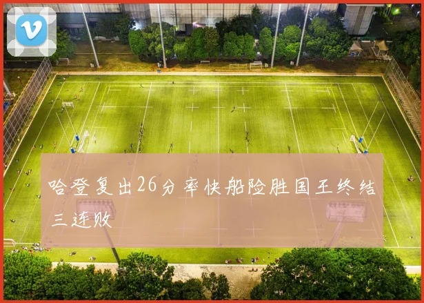 哈登复出26分率快船险胜国王终结三连败