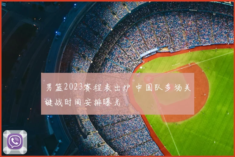 男篮2023赛程表出炉 中国队多场关键战时间安排曝光