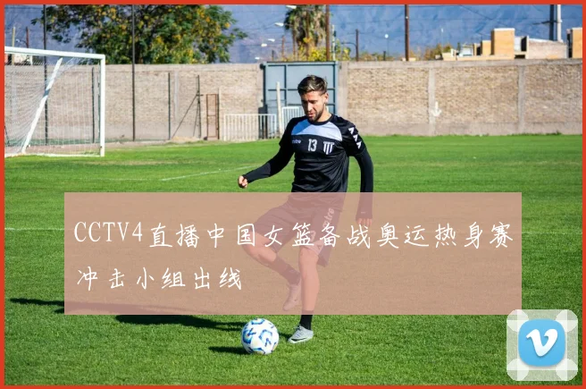 CCTV4直播中国女篮备战奥运热身赛冲击小组出线