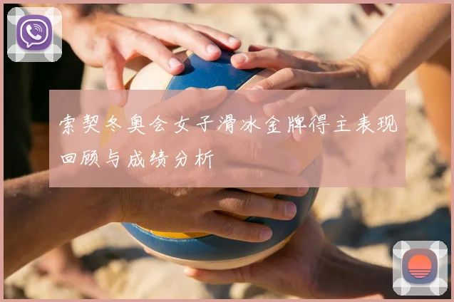 索契冬奥会女子滑冰金牌得主表现回顾与成绩分析