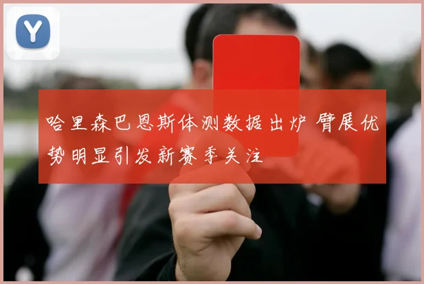 哈里森巴恩斯体测数据出炉 臂展优势明显引发新赛季关注