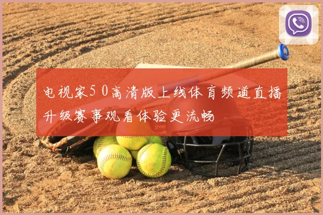 电视家5 0高清版上线体育频道直播升级赛事观看体验更流畅