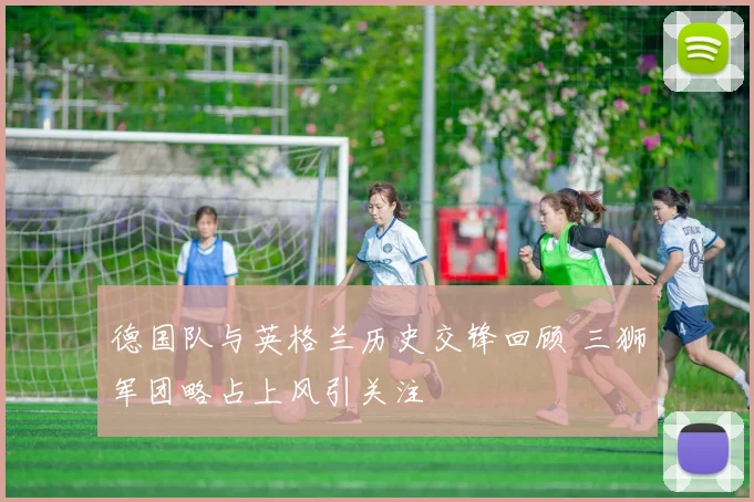 德国队与英格兰历史交锋回顾 三狮军团略占上风引关注